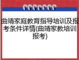 曲靖家庭教育指导培训及报考条件详情(曲靖家教培训报考)
