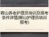 鞍山养老护理员培训及报考条件详情(鞍山护理员培训报考)