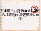 璧山区执业药师有补贴吗怎么领取呢(执业药师补贴申领)