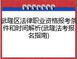 武隆区法律职业资格报考条件和时间解析(武隆法考报名指南)