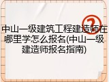 中山一级建筑工程建造师在哪里学怎么报名(中山一级建造师报名指南)