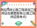 克拉玛依公路工程咨询工程师证在哪里报考(公路工程师证报考点)