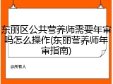 东丽区公共营养师需要年审吗怎么操作(东丽营养师年审指南)