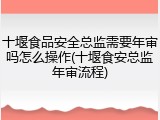 十堰食品安全总监需要年审吗怎么操作(十堰食安总监年审流程)