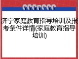 济宁家庭教育指导培训及报考条件详情(家庭教育指导培训)