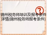 锦州税务师培训及报考条件详情(锦州税务师报考条件)