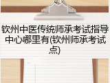 钦州中医传统师承考试指导中心哪里有(钦州师承考试点)