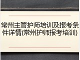 常州主管护师培训及报考条件详情(常州护师报考培训)