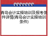 青岛会计实操培训及报考条件详情(青岛会计实操培训条件)