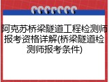 阿克苏桥梁隧道工程检测师报考资格详解(桥梁隧道检测师报考条件)