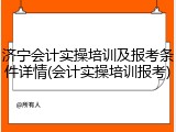 济宁会计实操培训及报考条件详情(会计实操培训报考)