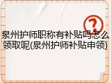 泉州护师职称有补贴吗怎么领取呢(泉州护师补贴申领)