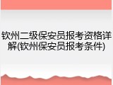 钦州二级保安员报考资格详解(钦州保安员报考条件)