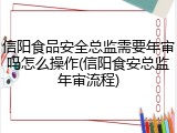 信阳食品安全总监需要年审吗怎么操作(信阳食安总监年审流程)