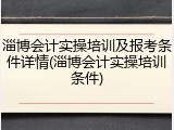 淄博会计实操培训及报考条件详情(淄博会计实操培训条件)