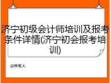 济宁初级会计师培训及报考条件详情(济宁初会报考培训)