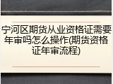 宁河区期货从业资格证需要年审吗怎么操作(期货资格证年审流程)