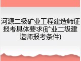 河源二级矿业工程建造师证报考具体要求(矿业二级建造师报考条件)