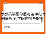 孝感药学职称报考条件和时间解析(药学职称报考指南)