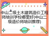 中山二级土木建筑造价工程师培训学校哪里好(中山二级造价师培训推荐)