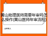 黄山助理医师需要年审吗怎么操作(黄山医师年审流程)