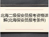 北海二级保安员报考资格详解(北海保安员报考条件)