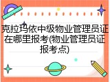 克拉玛依中级物业管理员证在哪里报考(物业管理员证报考点)