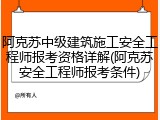 阿克苏中级建筑施工安全工程师报考资格详解(阿克苏安全工程师报考条件)