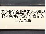 济宁食品企业负责人培训及报考条件详情(济宁食企负责人培训)