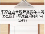 平凉企业合规师需要年审吗怎么操作(平凉合规师年审流程)