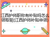 江西护师职称有补贴吗怎么领取呢(江西护师补贴申领)