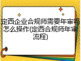 定西企业合规师需要年审吗怎么操作(定西合规师年审流程)