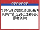 盘锦心理咨询师培训及报考条件详情(盘锦心理咨询师报考条件)