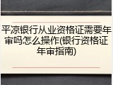 平凉银行从业资格证需要年审吗怎么操作(银行资格证年审指南)