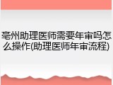 亳州助理医师需要年审吗怎么操作(助理医师年审流程)