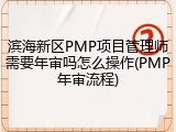 滨海新区PMP项目管理师需要年审吗怎么操作(PMP年审流程)