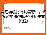 庆阳初级经济师需要年审吗怎么操作(初级经济师年审流程)