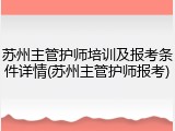 苏州主管护师培训及报考条件详情(苏州主管护师报考)