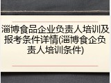 淄博食品企业负责人培训及报考条件详情(淄博食企负责人培训条件)