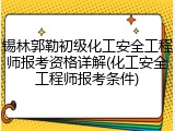 锡林郭勒初级化工安全工程师报考资格详解(化工安全工程师报考条件)