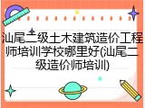 汕尾二级土木建筑造价工程师培训学校哪里好(汕尾二级造价师培训)