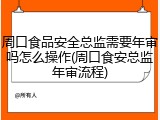 周口食品安全总监需要年审吗怎么操作(周口食安总监年审流程)