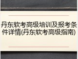 丹东软考高级培训及报考条件详情(丹东软考高级指南)
