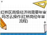 红桥区高级经济师需要年审吗怎么操作(红桥高经年审流程)