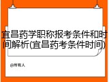 宜昌药学职称报考条件和时间解析(宜昌药考条件时间)