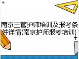 南京主管护师培训及报考条件详情(南京护师报考培训)