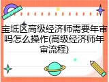 宝坻区高级经济师需要年审吗怎么操作(高级经济师年审流程)