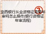 定西银行从业资格证需要年审吗怎么操作(银行资格证年审流程)