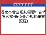 酒泉企业合规师需要年审吗怎么操作(企业合规师年审流程)
