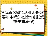 滨海新区期货从业资格证需要年审吗怎么操作(期货资格年审流程)